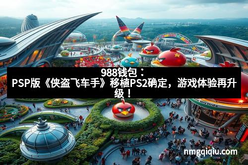 988钱包:PSP版《侠盗飞车手》移植PS2确定,游戏体验再升级!